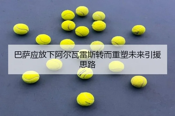巴萨应放下阿尔瓦雷斯转而重塑未来引援思路